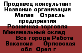 Продавец-консультант › Название организации ­ Мапая › Отрасль предприятия ­ Розничная торговля › Минимальный оклад ­ 24 000 - Все города Работа » Вакансии   . Орловская обл.,Орел г.